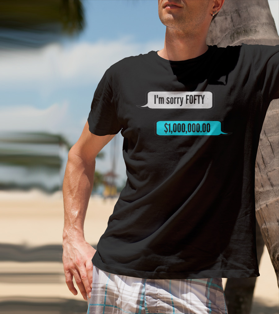 I'm Sorry Fofty $1,000,000.00 T-Shirt