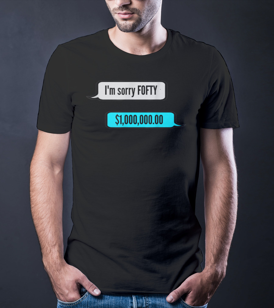 I'm Sorry Fofty $1,000,000.00 T-Shirt