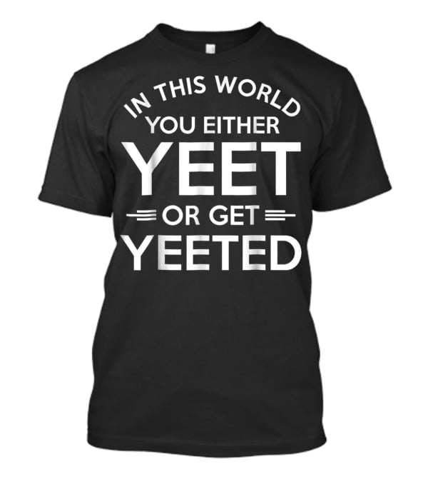 In This World You Either Yeet Or Get Yeeted T-Shirt