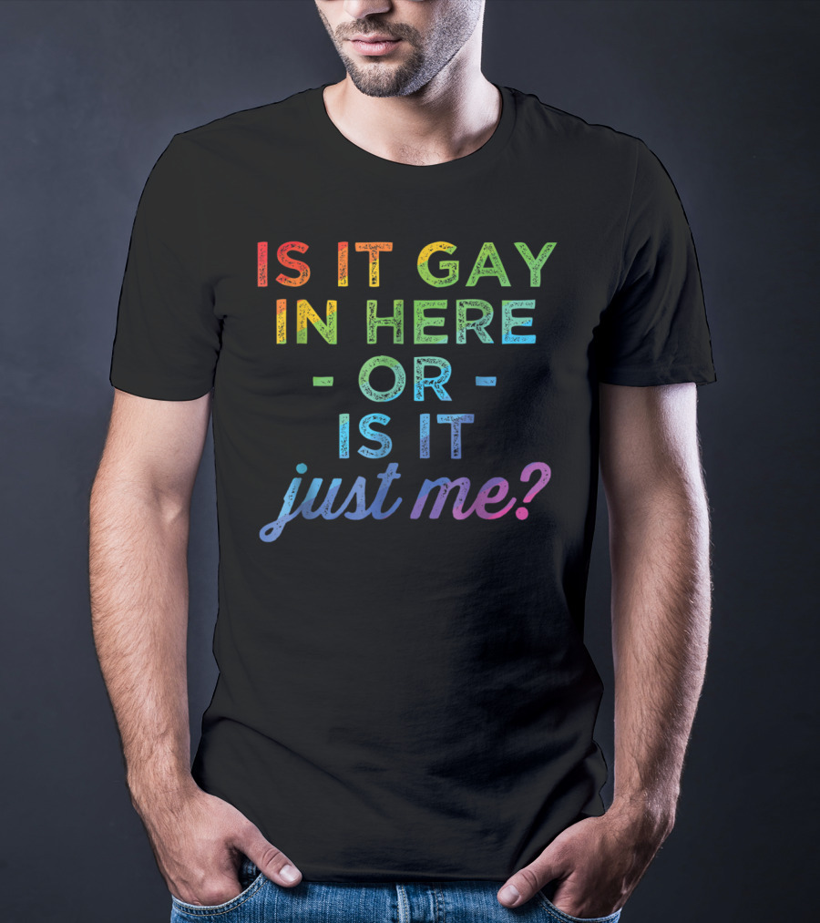 Is It Gay In Here Or Is It Just Me T-Shirt