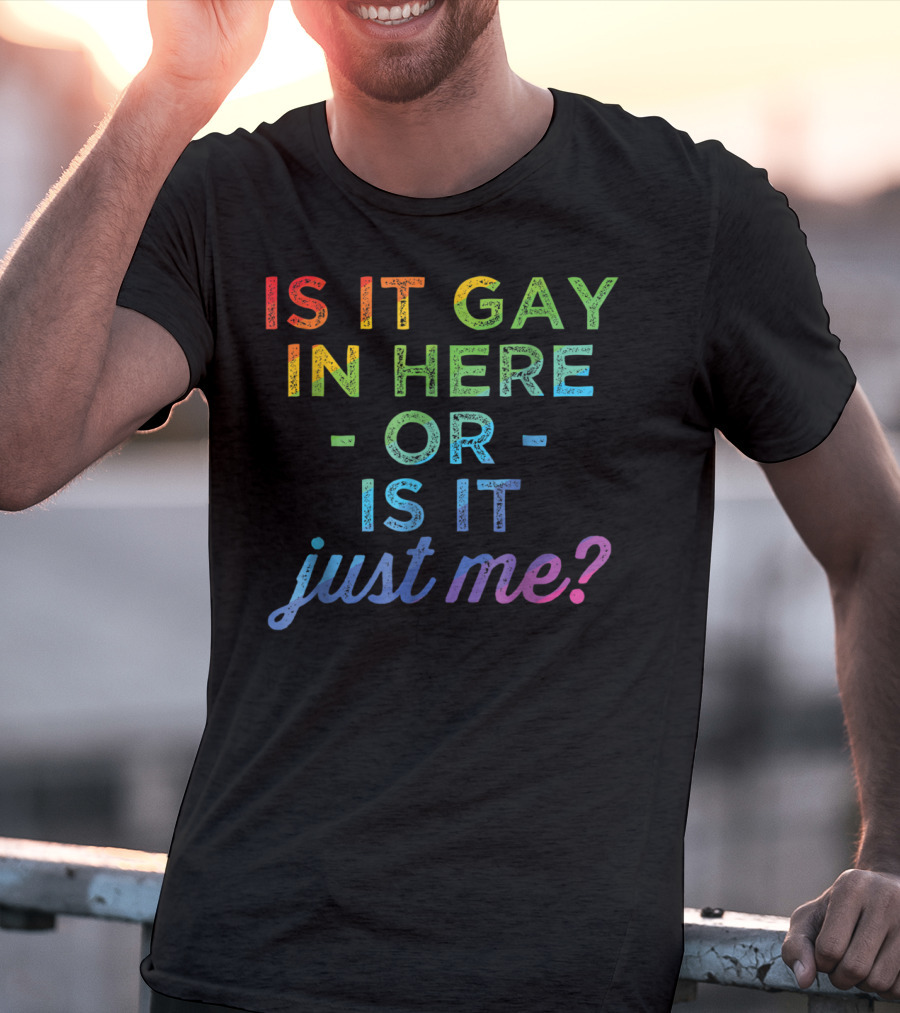 Is It Gay In Here Or Is It Just Me T-Shirt