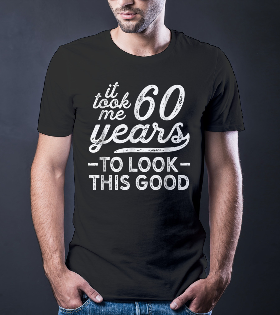 It Took Me 60 Years To Look This Good 60Th T-Shirt