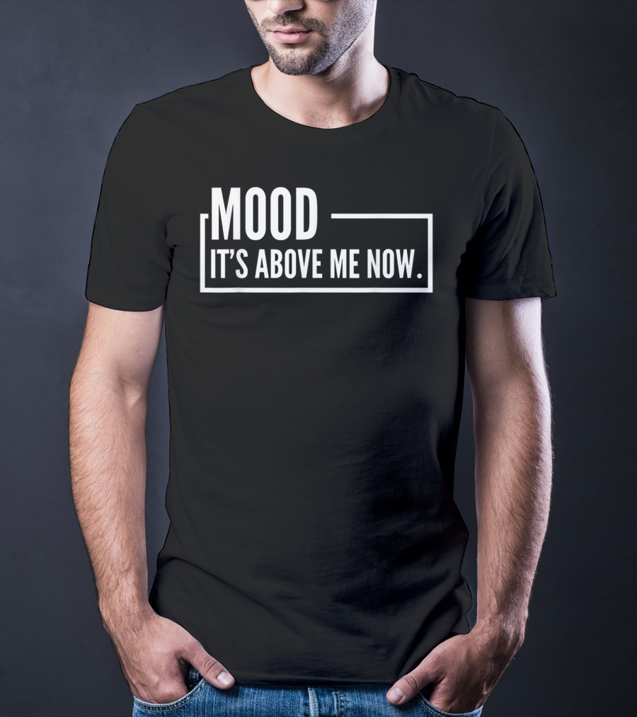 MOOD It's Above Me Now Best Family T-Shirt