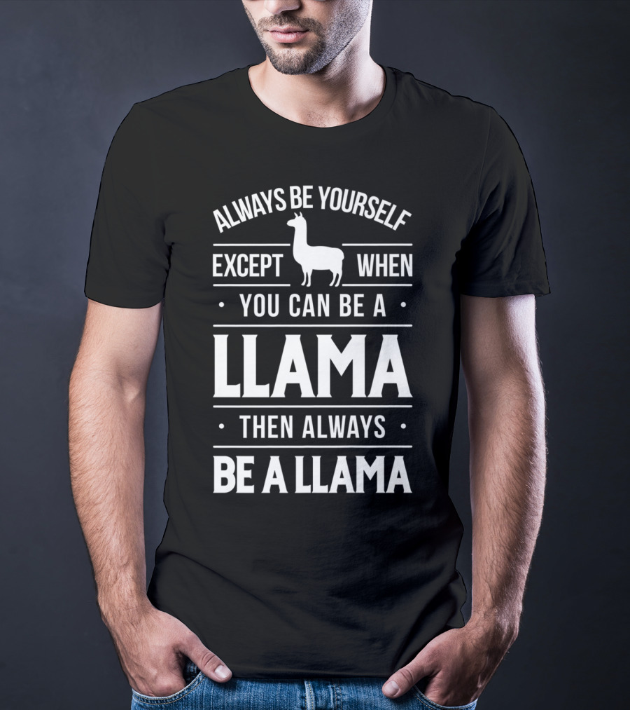 Always Be Yourself Except When You Can Be A Llama Then Always Be A Llama T-Shirt