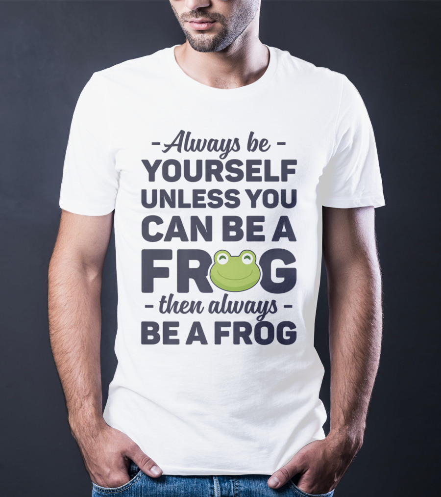 Always Be Yourself Unless You Can Be A Frog Then Always Be A Frog T-Shirt