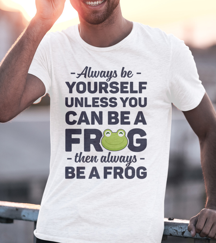 Always Be Yourself Unless You Can Be A Frog Then Always Be A Frog T-Shirt
