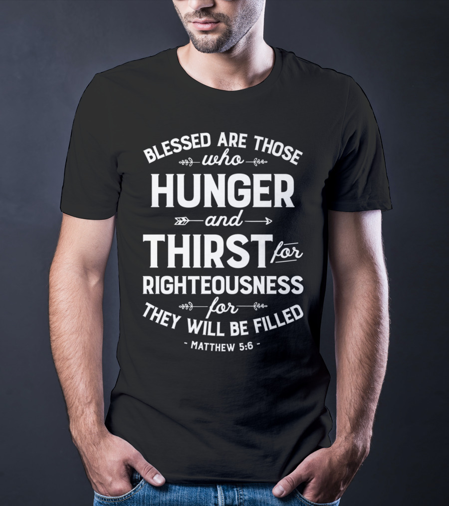 Blessed Are Those Who Hunger And Thirst For Righteousness Matthew 5:6 Christian15 T-Shirt