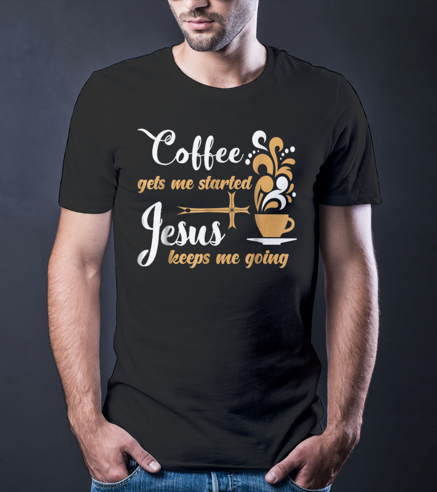 Coffee Gets Me Started Jesus Keeps Me Going Cup Cross T-Shirt