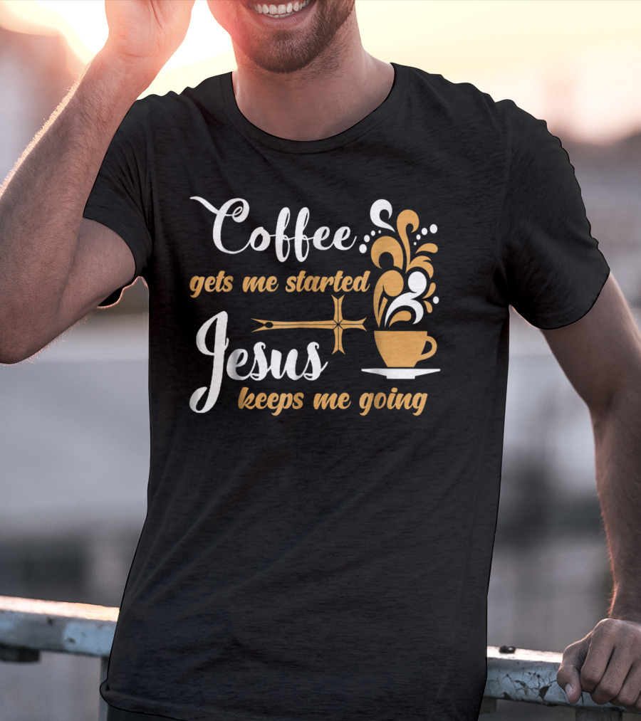 Coffee Gets Me Started Jesus Keeps Me Going Cup Cross T-Shirt
