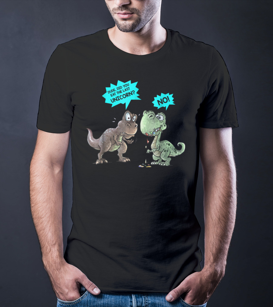 Dude Did You Eat The Last Unicorn Dinosaur No T-Shirt