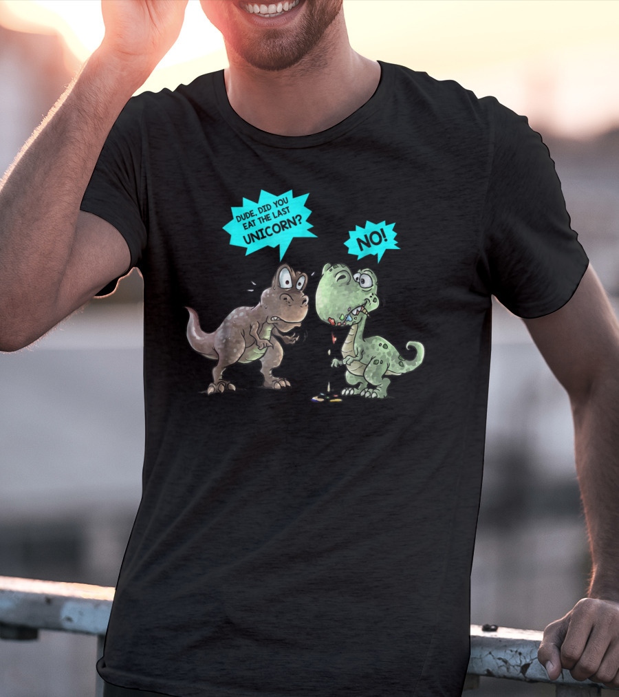Dude Did You Eat The Last Unicorn Dinosaur No T-Shirt
