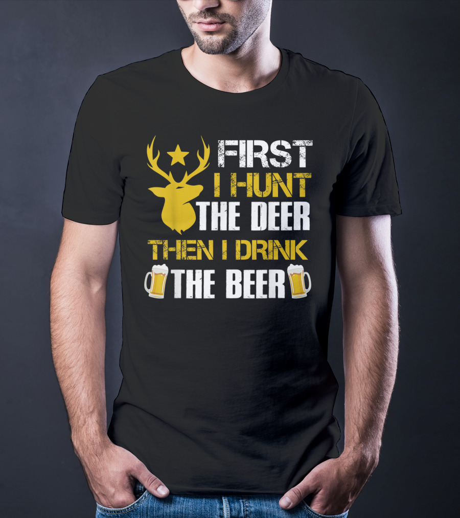 First I Hunt The Deer Then I Drink The Beer 18 T-Shirt