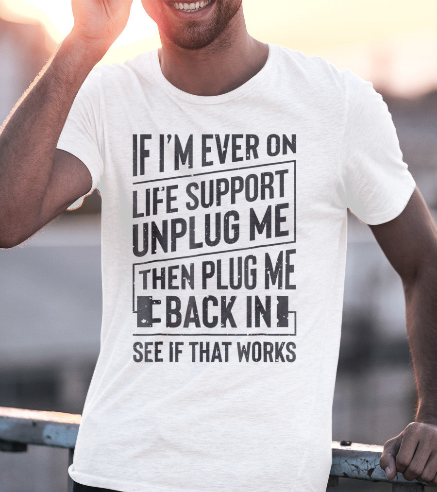 If I'm Ever On Life Support Unplug Me Then Plug Me Back In See If That Works T-Shirt