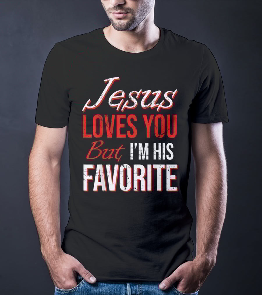 Jesus Loves You But I'm His Favorite T-Shirt