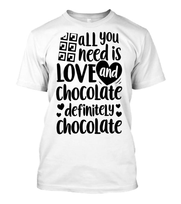 All You Need Is Love And Chocolate Definitely Chocolate Valentines Day T-Shirt
