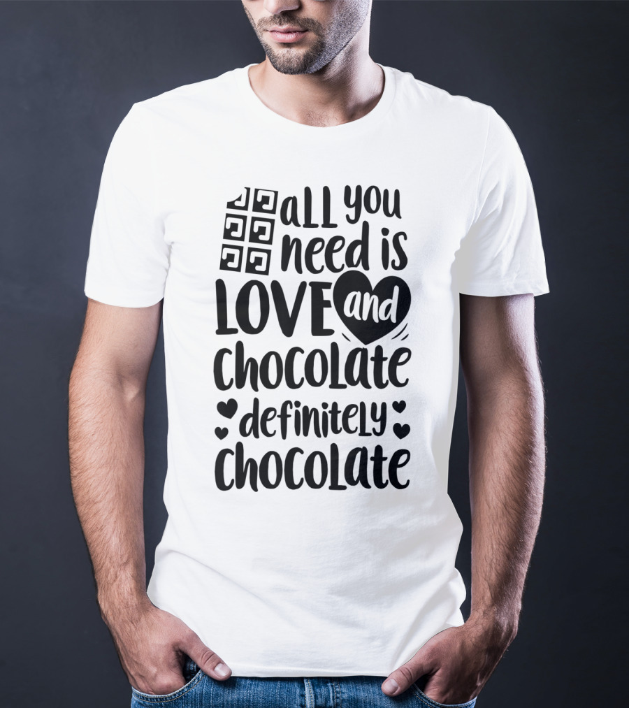 All You Need Is Love And Chocolate Definitely Chocolate Valentines Day T-Shirt