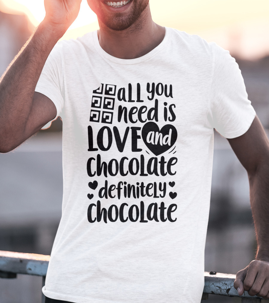 All You Need Is Love And Chocolate Definitely Chocolate Valentines Day T-Shirt
