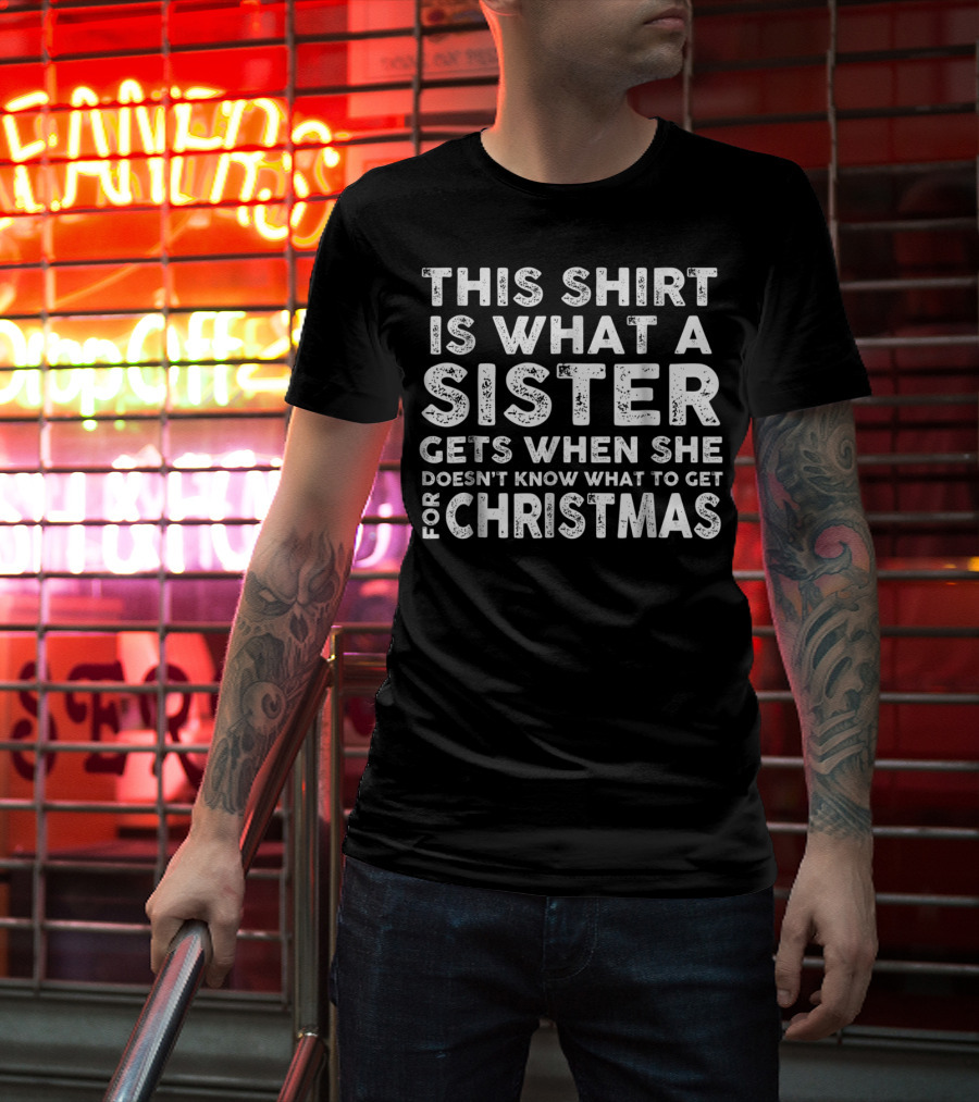 This Shirt Is What A Sister Gets When She Doesn't Know What To Get For Christmas T-Shirt