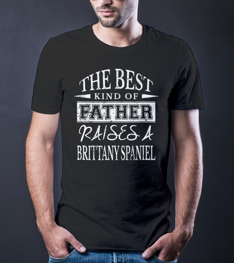 The Best Kind Of Father Raises A Brittany Spaniel T-Shirt