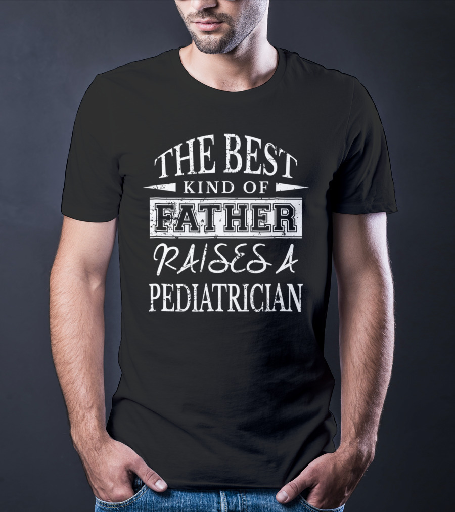 The Best Kind Of Father Raises A Pediatrician T-Shirt