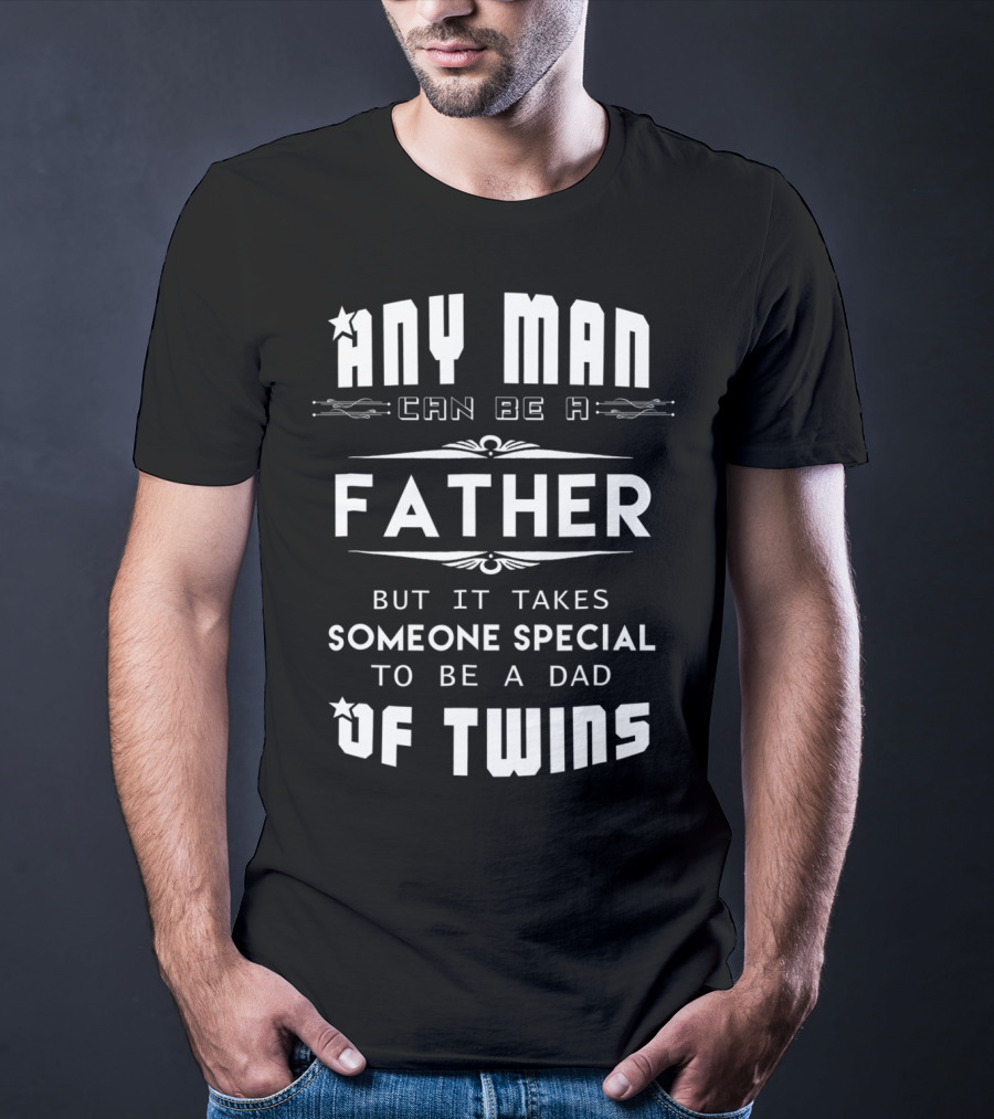 Any Man Can Be A Father But It Takes Someone Special To Be A Dad Of Twins T-Shirt