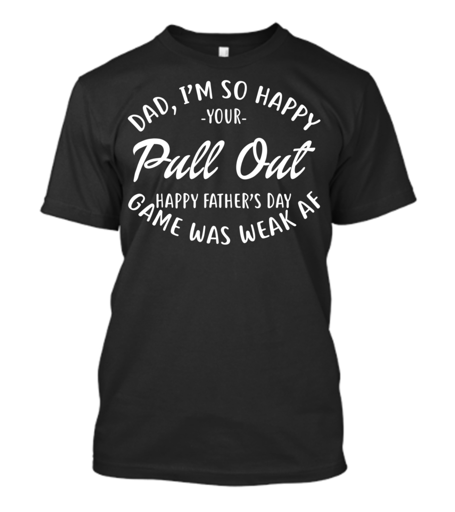 Dad I'm So Happy Your Pull Out Game Was Weak AF Happy Father's Day T-Shirt
