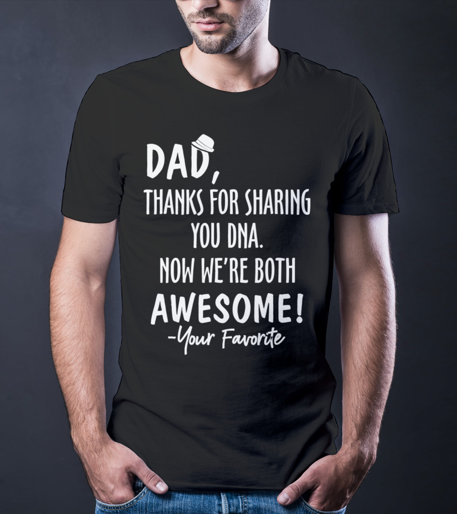 Dad Thanks For Sharing Your DNA Now We're Both Awesome Your Favorite T-Shirt