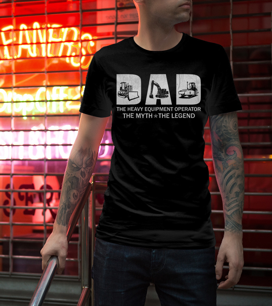 Dad The Heavy Equipment Operator The Myth The Legend T-Shirt