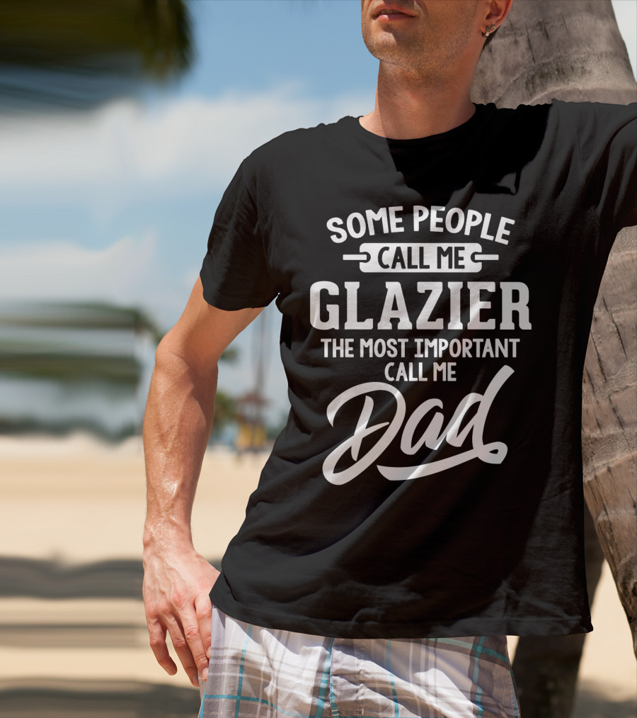 Some People Call Me Glazier The Most Important Call Me Dad T-Shirt