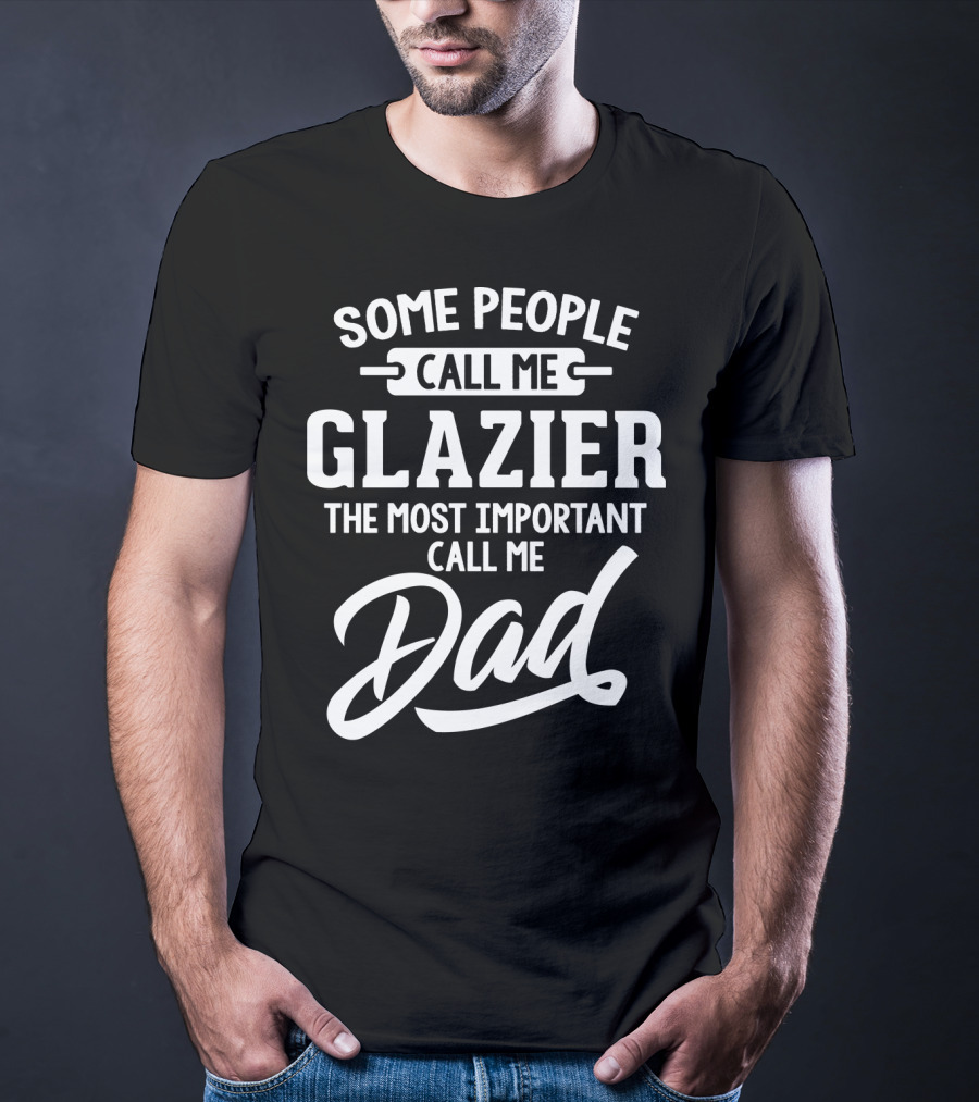 Some People Call Me Glazier The Most Important Call Me Dad T-Shirt