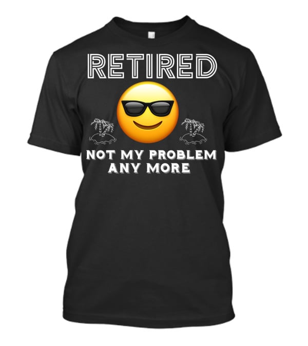 Retired Not My Problem Anymore Emoji Sunglasses Fun Retirement Dad Idea T-Shirt