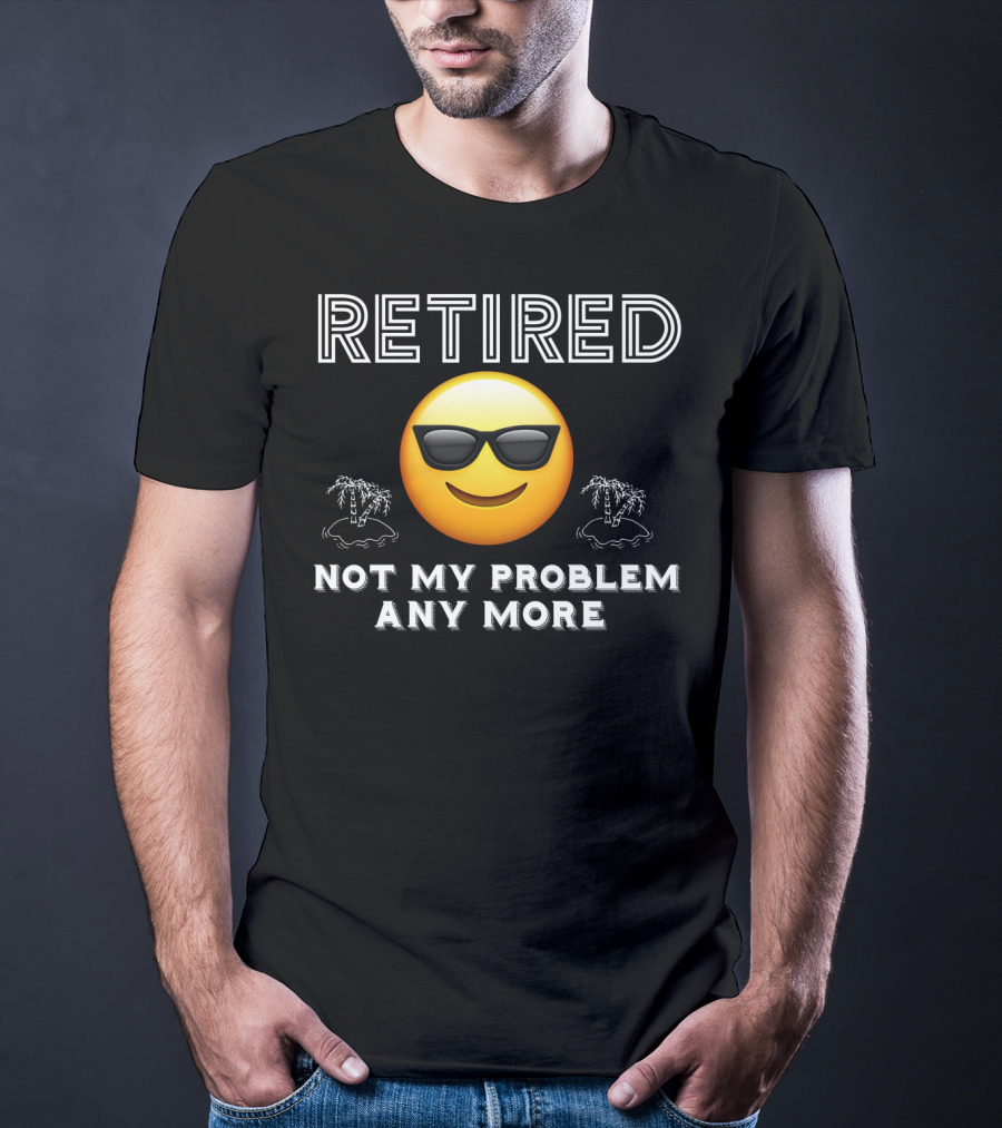 Retired Not My Problem Anymore Emoji Sunglasses Fun Retirement Dad Idea T-Shirt