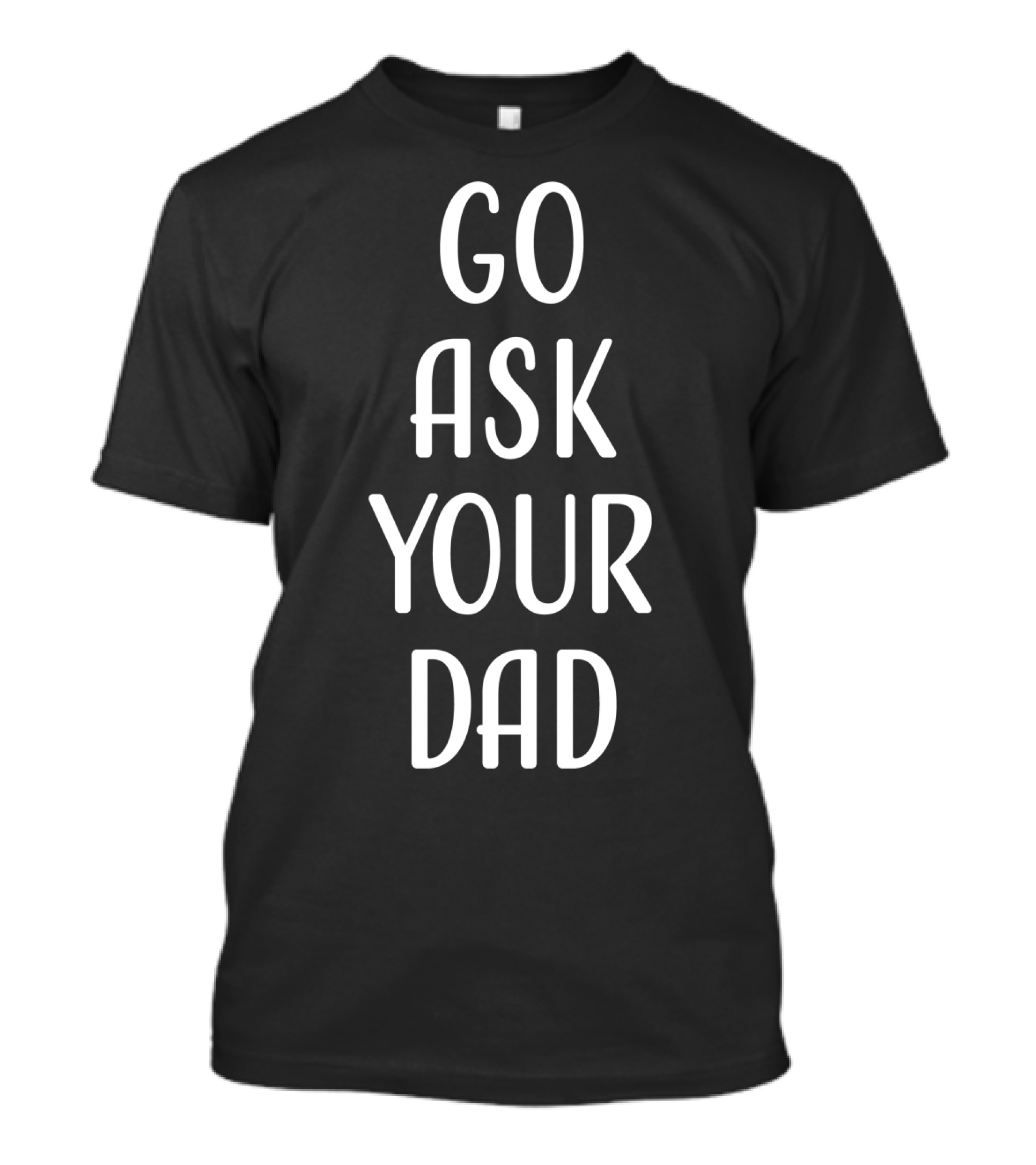 Go Ask Your Dad T-Shirt