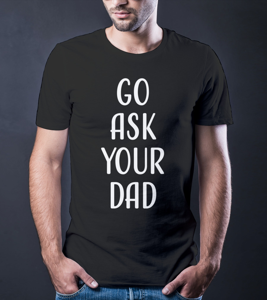 Go Ask Your Dad T-Shirt
