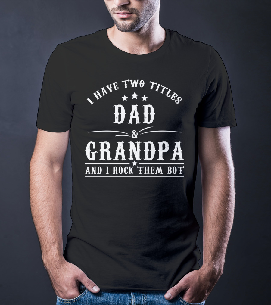 I Have Two Titles Dad Grandpa And I Rock Them Both T-Shirt