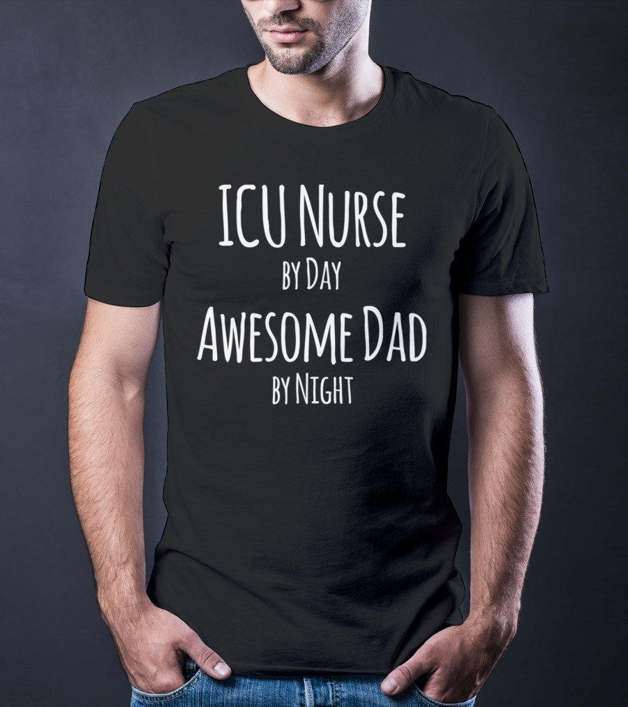 ICU Nurse By Day Awesome Dad By Night T-Shirt