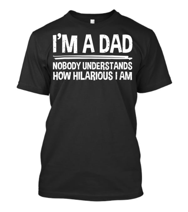 I'm A Dad Nobody Understands How Hilarious I Am T-Shirt