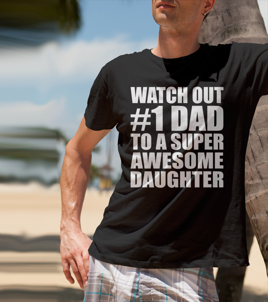 Watch Out #1 Dad To A Super Awesome Daughter T-Shirt