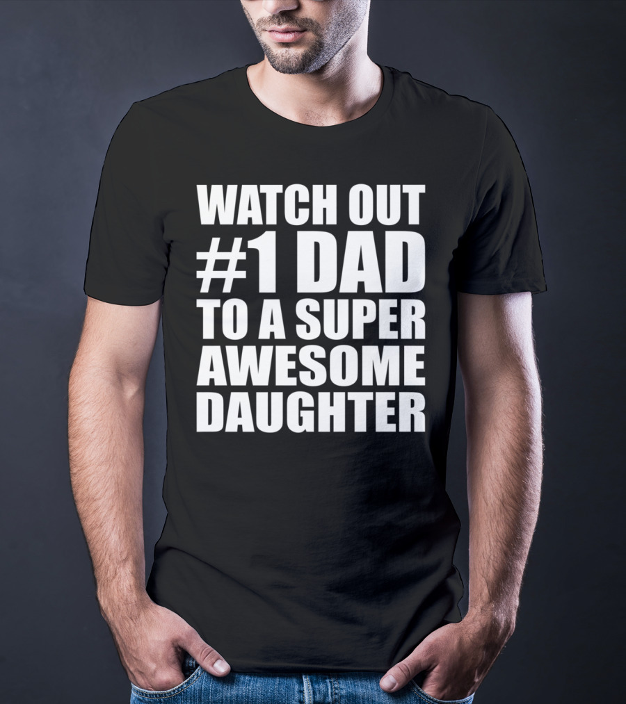 Watch Out #1 Dad To A Super Awesome Daughter T-Shirt