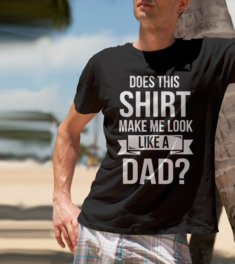 Mens Does This Shirt Make Me Look Like A Dad T-Shirt