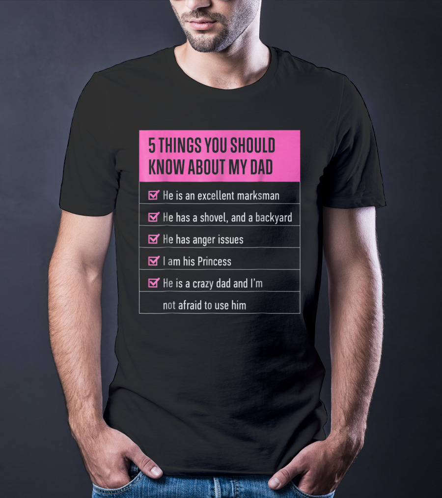 5 Things You Should Know About My Dad Excellent Marksman Shovel Anger Issues Princess Crazy Dad T-Shirt