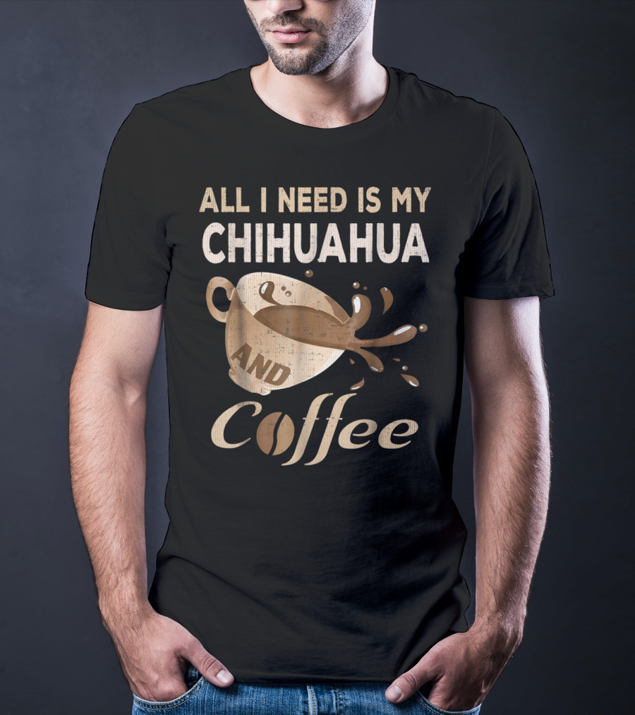 All I Need Is My Chihuahua And Coffee T-Shirt