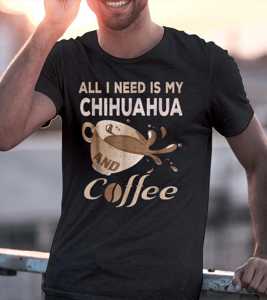 All I Need Is My Chihuahua And Coffee T-Shirt