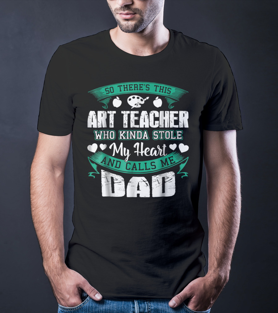 So There's This Art Teacher Who Kinda Stole My Heart And Calls Me Dad T-Shirt