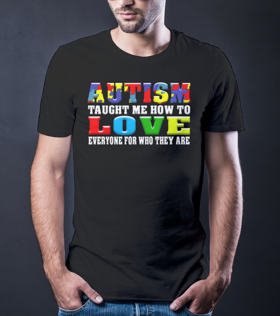 AUTISM TAUGHT ME HOW TO LOVE EVERYONE FOR WHO THEY ARE T-Shirt