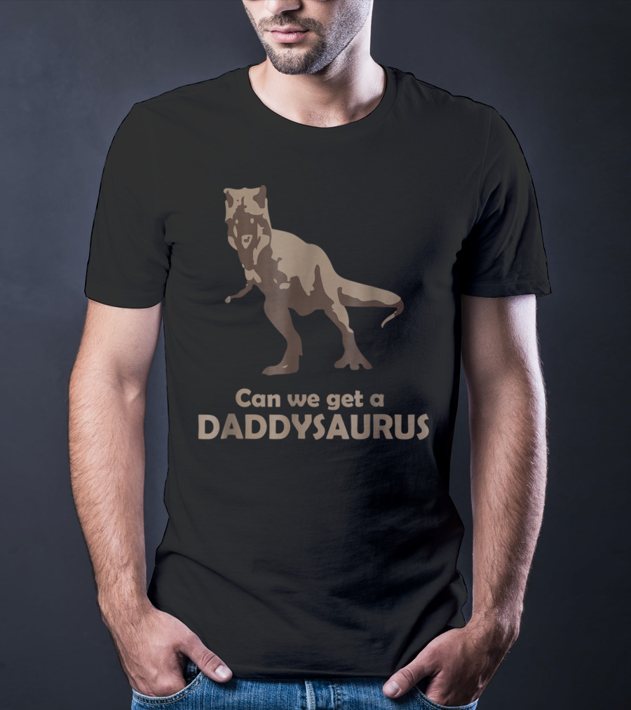 Can We Get A Daddysaurus Funny Dad Dinosaur Can We Get A Daddysaurus T-Shirt