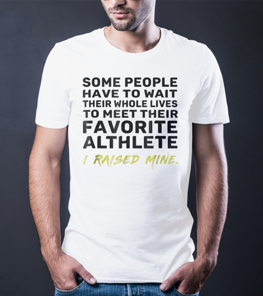 Some People Wait Whole Lives Meet Favorite Athlete I Raised Mine T-Shirt