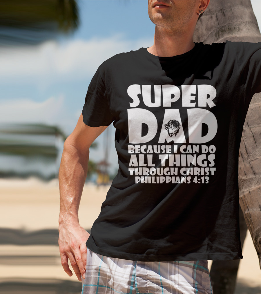 Super Dad Because I Can Do All Things Through Christ Philippians 4:13 T-Shirt