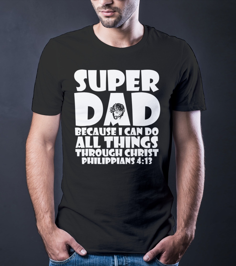 Super Dad Because I Can Do All Things Through Christ Philippians 4:13 T-Shirt