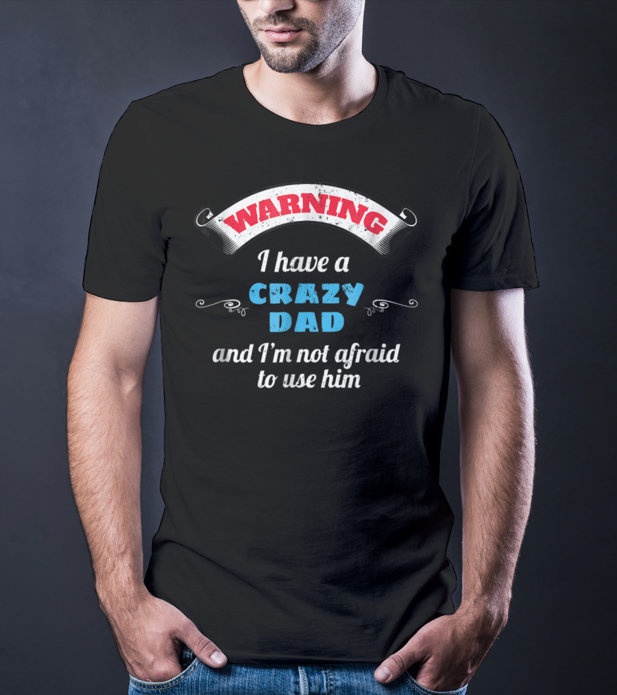 WARNING I Have A Crazy Dad And I'm Not Afraid To Use Him T-Shirt